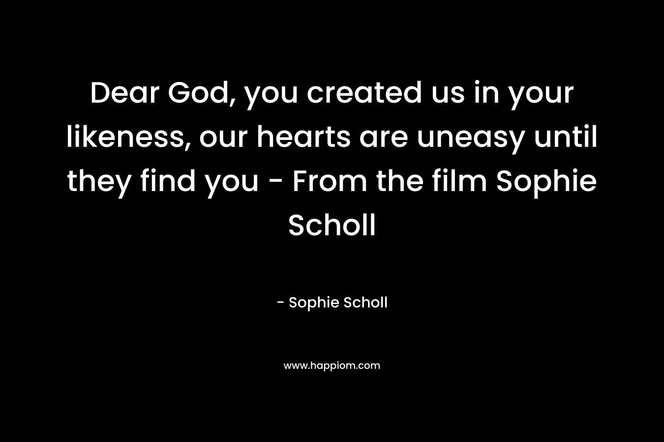 Dear God, you created us in your likeness, our hearts are uneasy until they find you - From the film Sophie Scholl