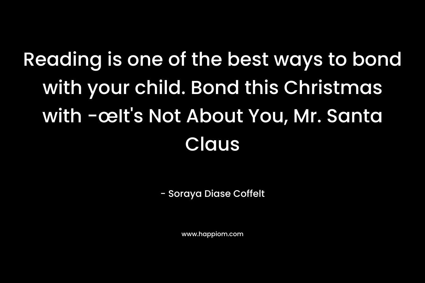Reading is one of the best ways to bond with your child. Bond this Christmas with -œIt's Not About You, Mr. Santa Claus