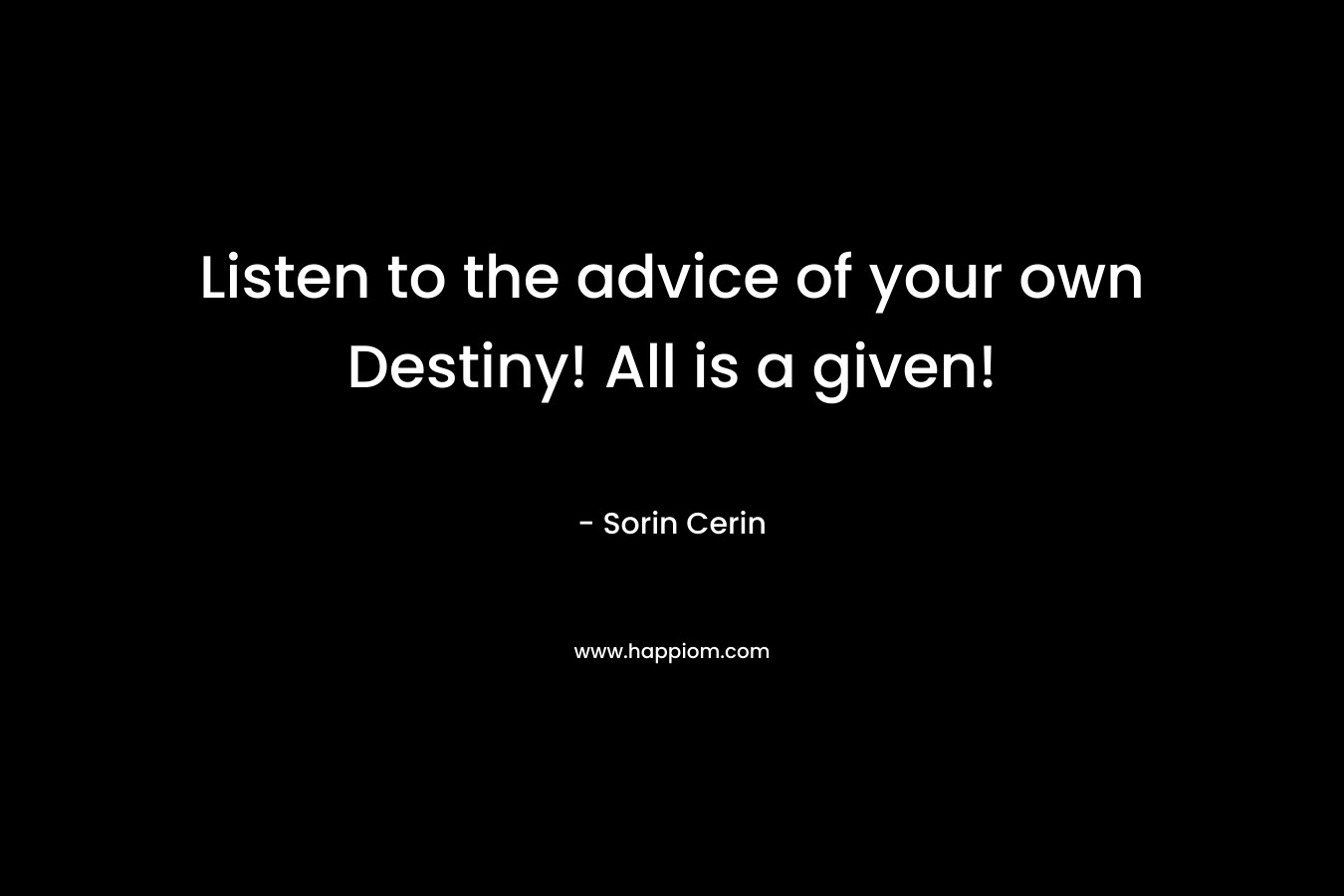 Listen to the advice of your own Destiny! All is a given! – Sorin Cerin