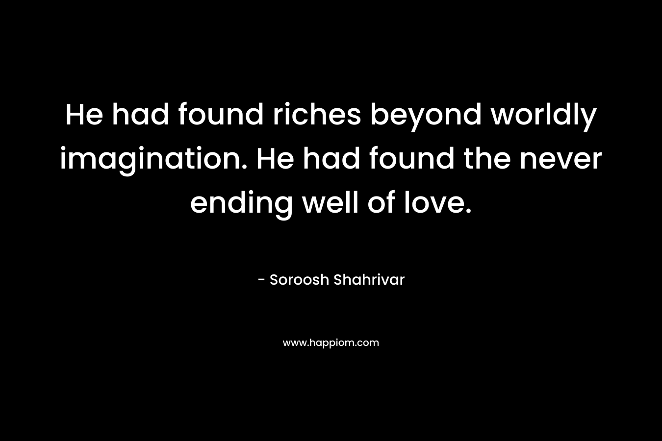 He had found riches beyond worldly imagination. He had found the never ending well of love.