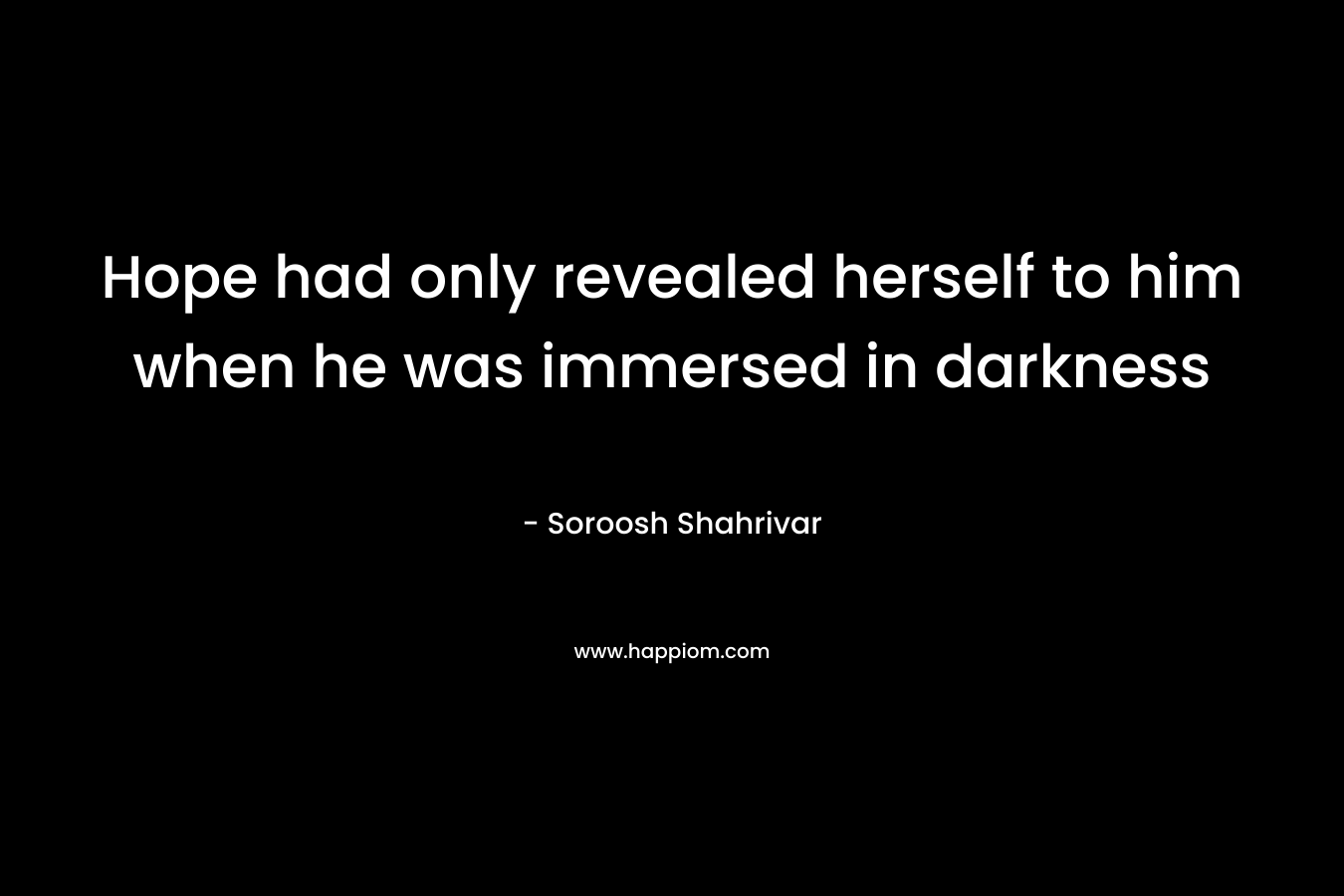 Hope had only revealed herself to him when he was immersed in darkness – Soroosh Shahrivar