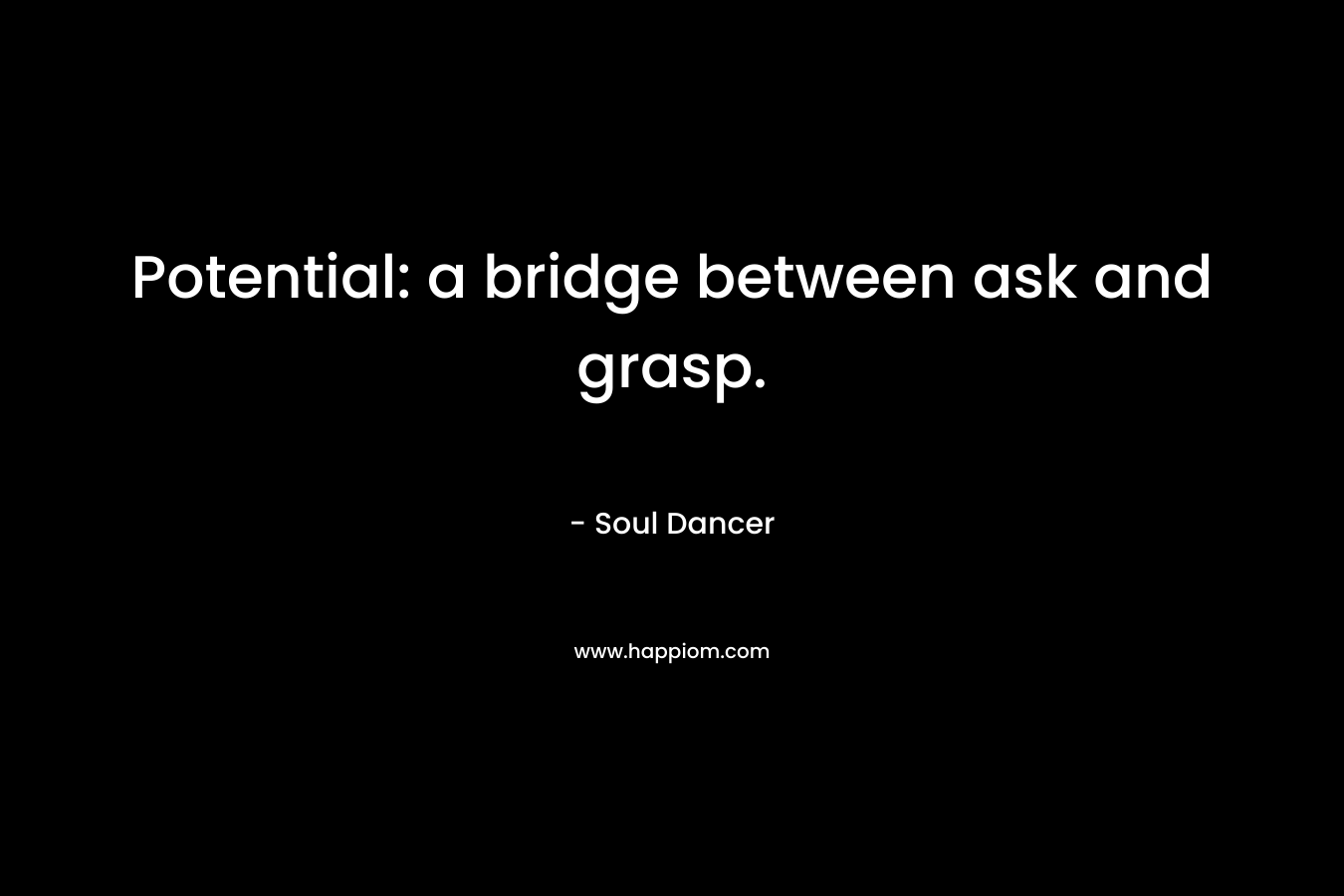 Potential: a bridge between ask and grasp. – Soul Dancer