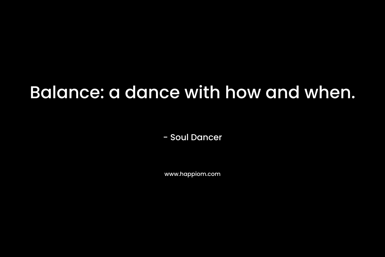 Balance: a dance with how and when. – Soul Dancer