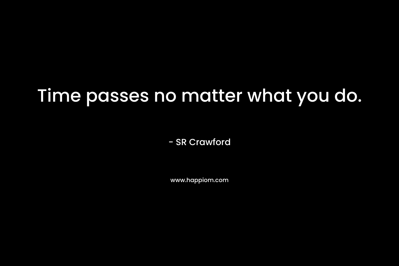 Time passes no matter what you do. – SR Crawford