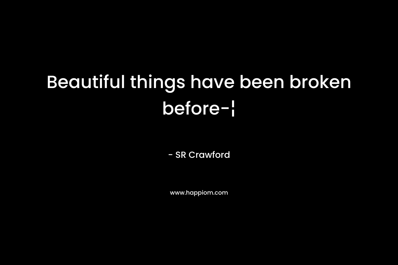 Beautiful things have been broken before-¦ – SR Crawford