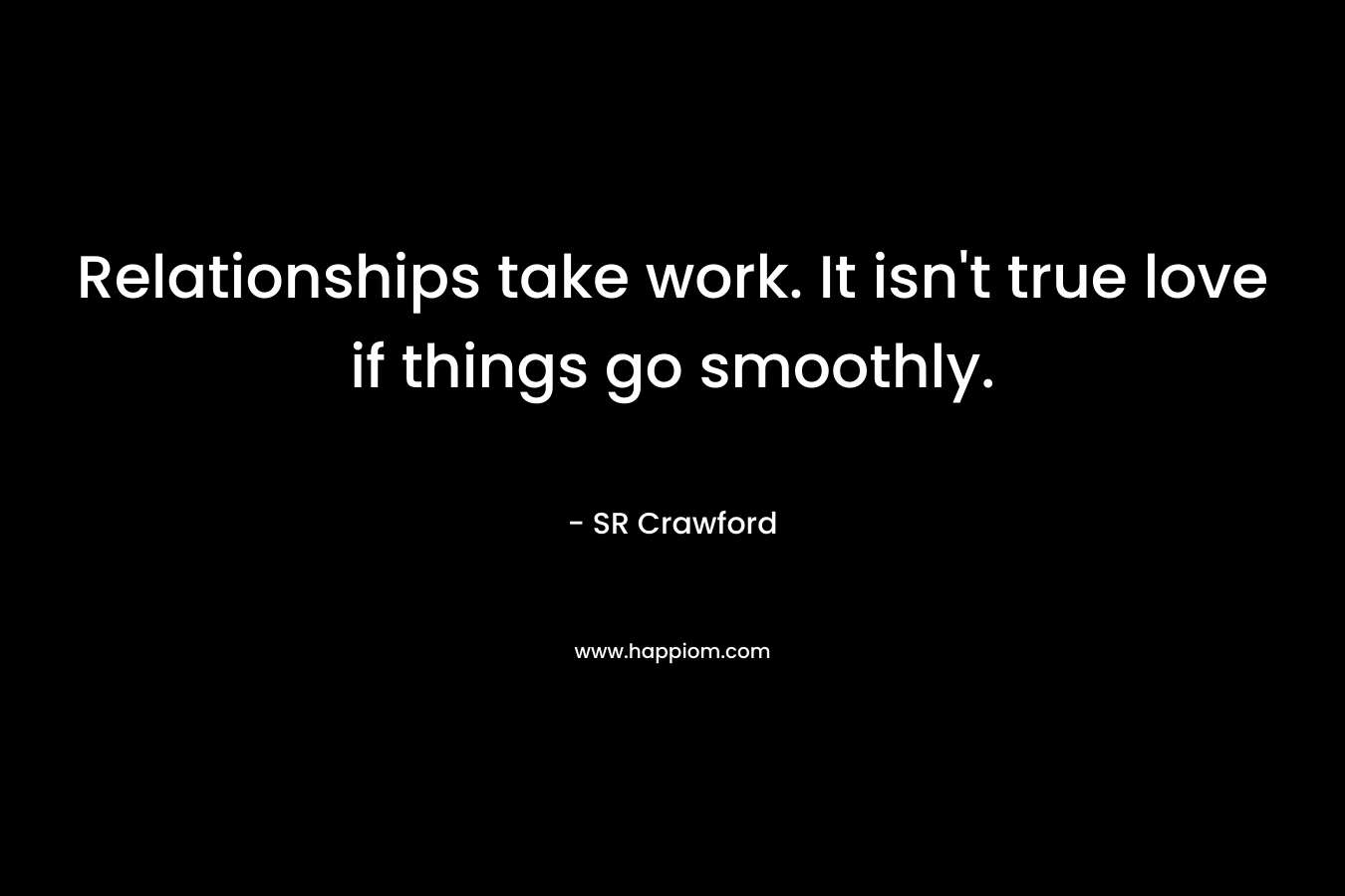 Relationships take work. It isn’t true love if things go smoothly. – SR Crawford