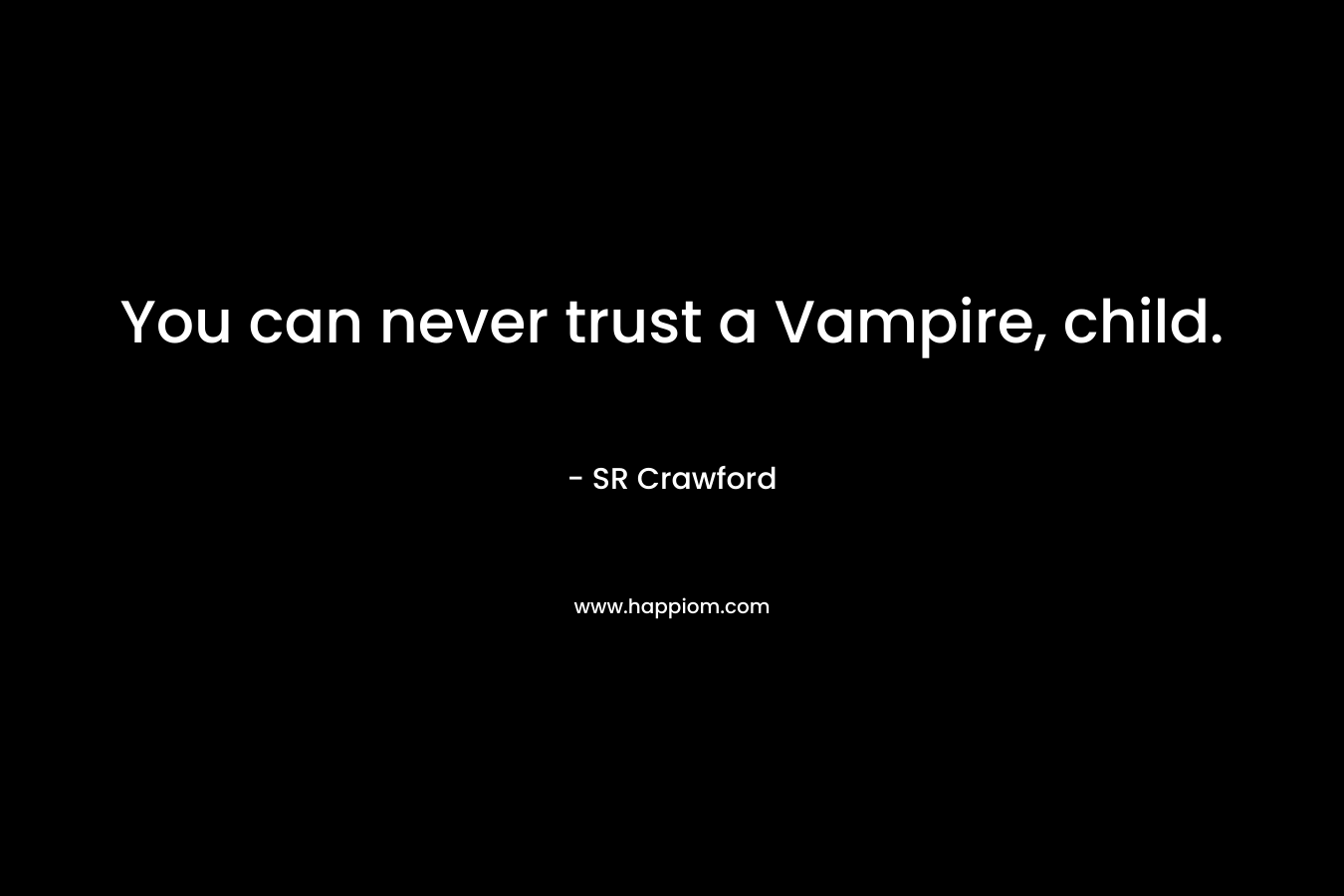 You can never trust a Vampire, child. – SR Crawford
