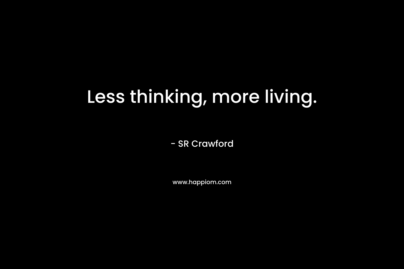 Less thinking, more living. – SR Crawford