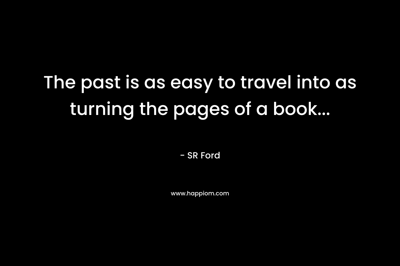 The past is as easy to travel into as turning the pages of a book...