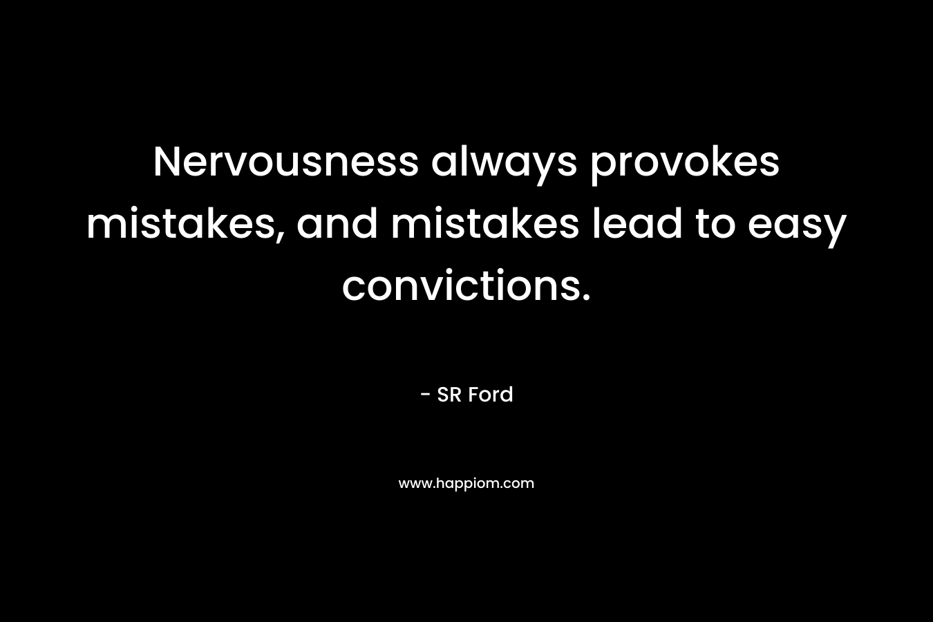 Nervousness always provokes mistakes, and mistakes lead to easy convictions. – SR Ford