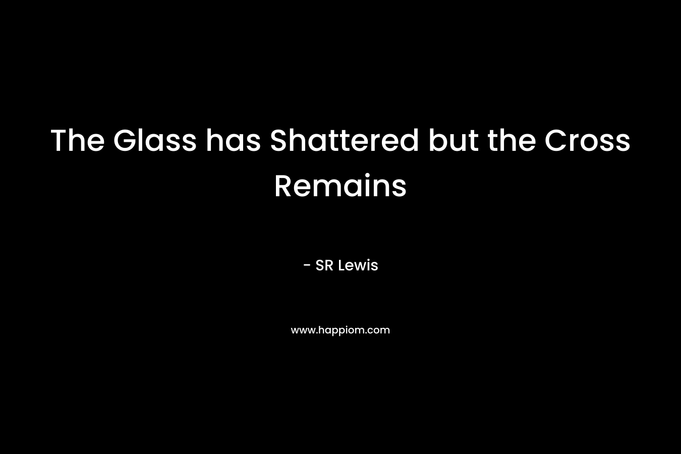 The Glass has Shattered but the Cross Remains – SR  Lewis