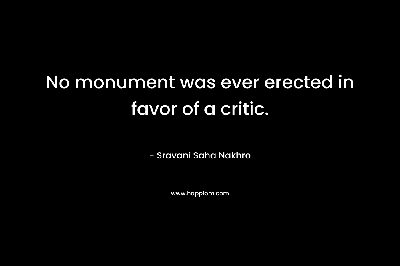 No monument was ever erected in favor of a critic. – Sravani Saha Nakhro