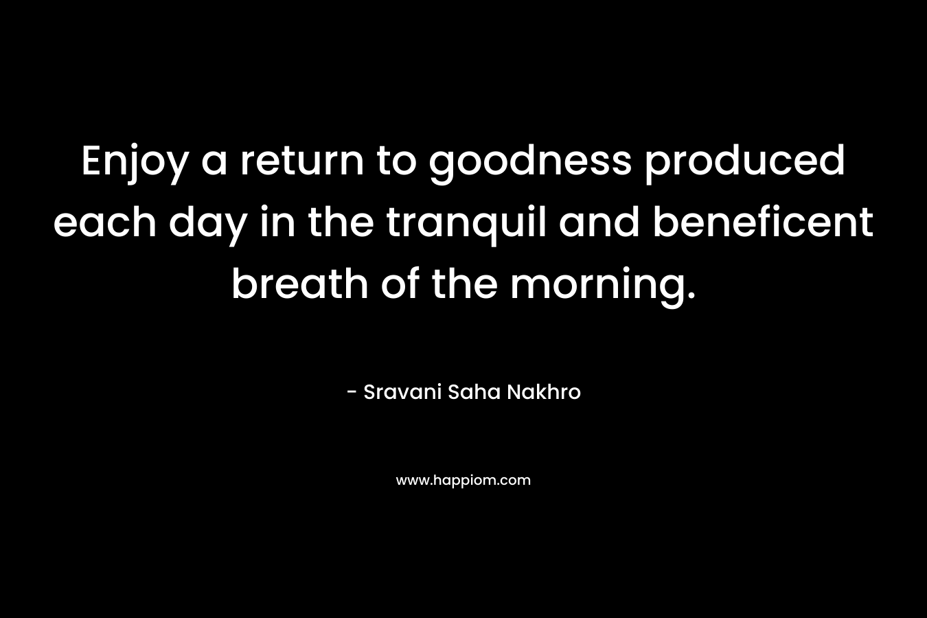 Enjoy a return to goodness produced each day in the tranquil and beneficent breath of the morning.