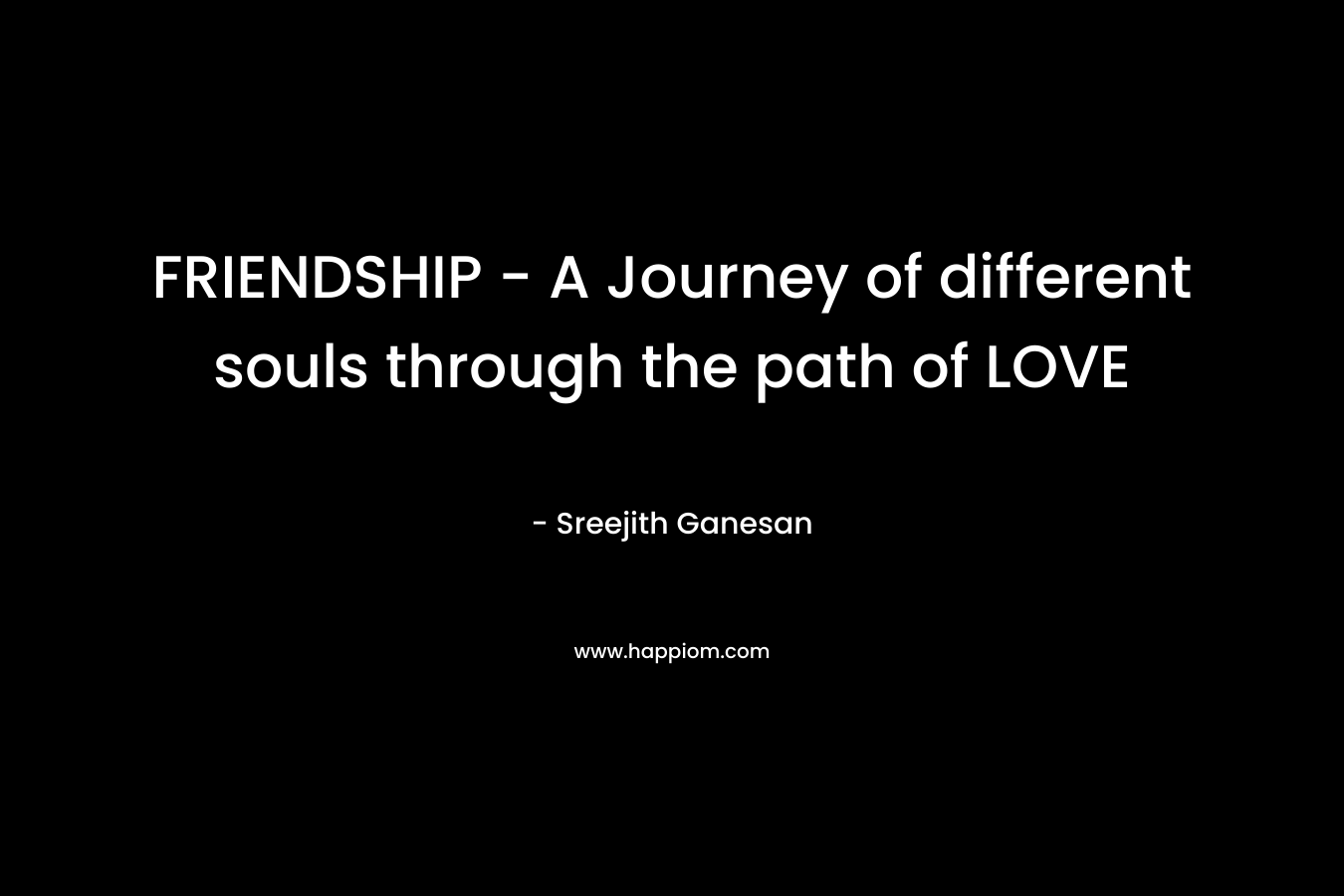 FRIENDSHIP – A Journey of different souls through the path of LOVE – Sreejith Ganesan