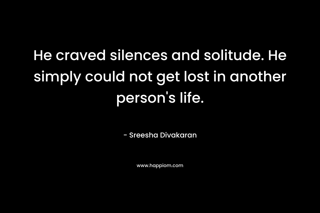 He craved silences and solitude. He simply could not get lost in another person's life.