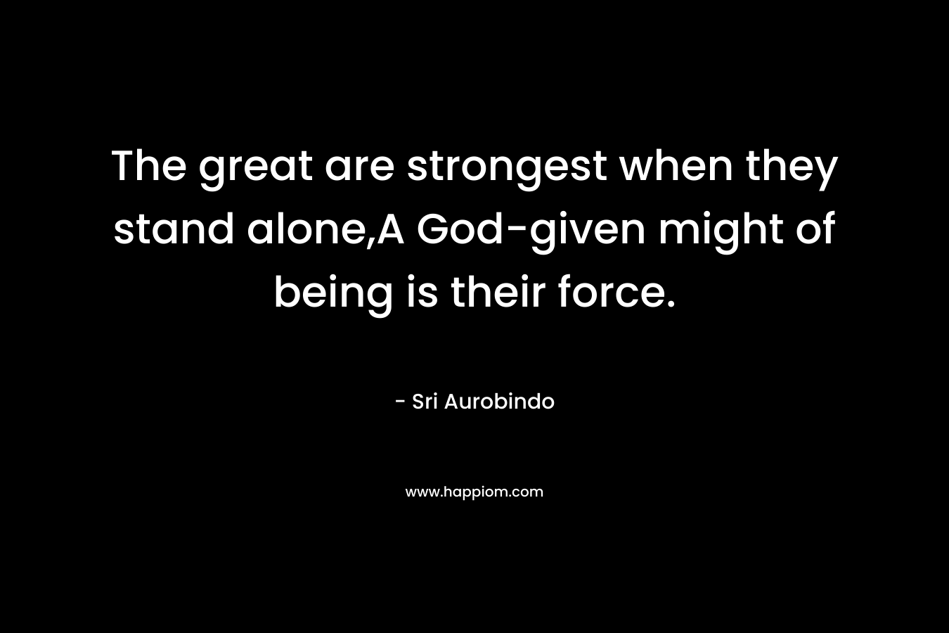 The great are strongest when they stand alone,A God-given might of being is their force.