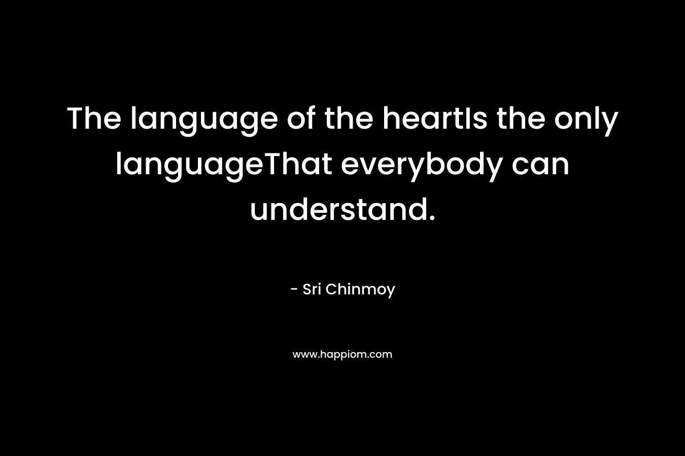 The language of the heartIs the only languageThat everybody can understand. – Sri Chinmoy