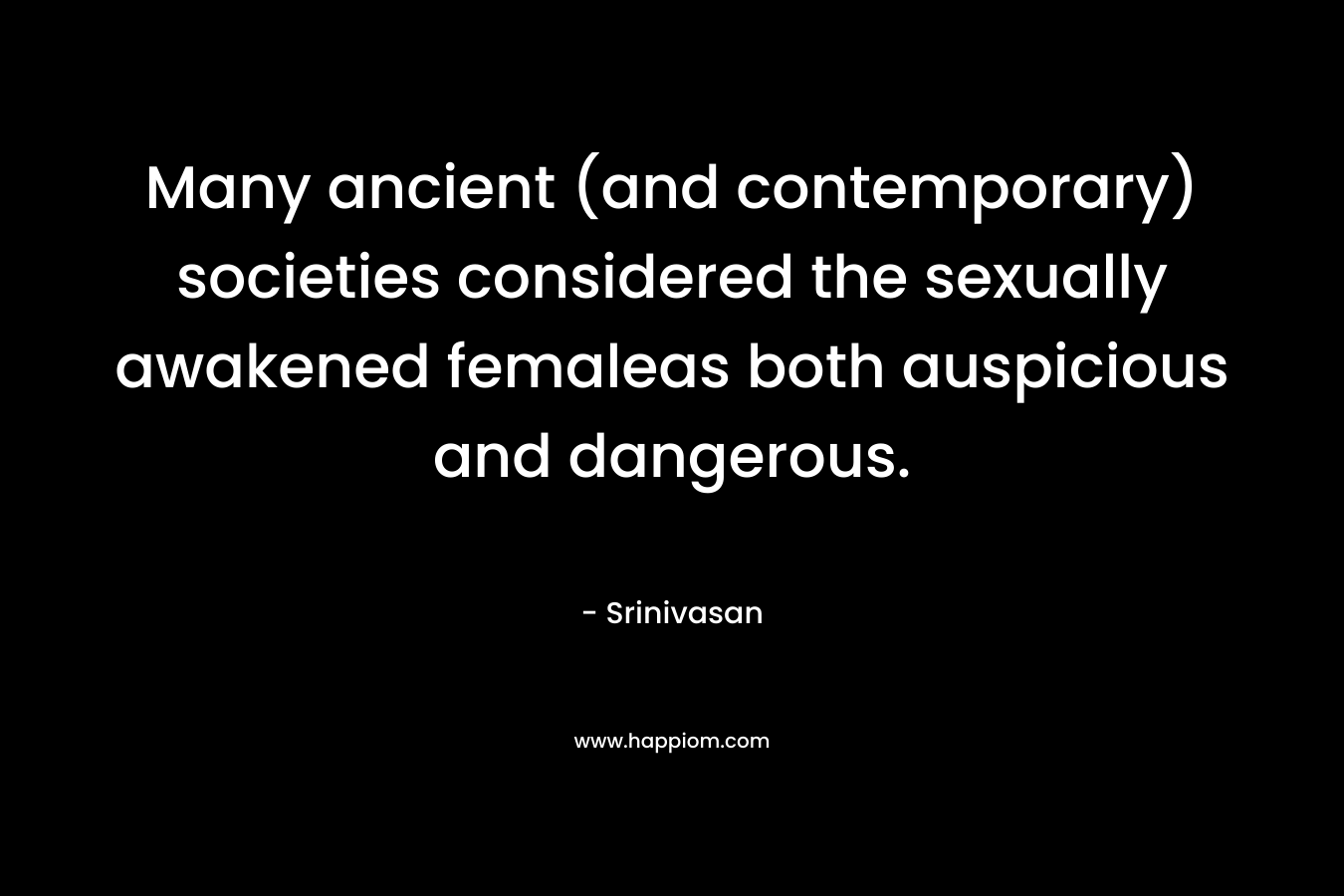 Many ancient (and contemporary) societies considered the sexually awakened femaleas both auspicious and dangerous.