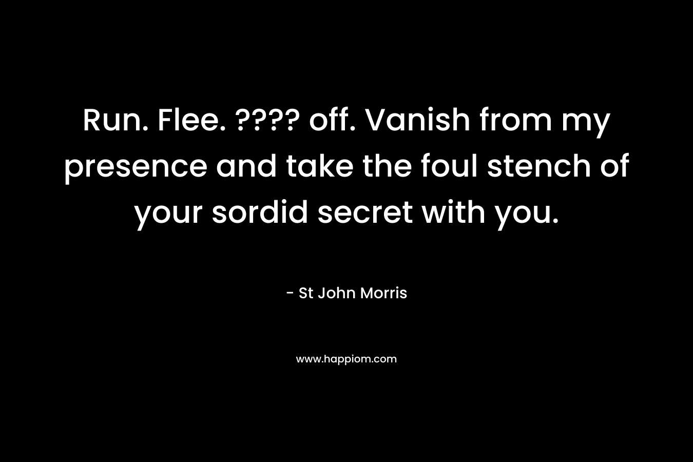 Run. Flee. ???? off. Vanish from my presence and take the foul stench of your sordid secret with you. – St John Morris