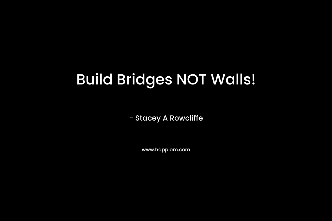 Build Bridges NOT Walls!