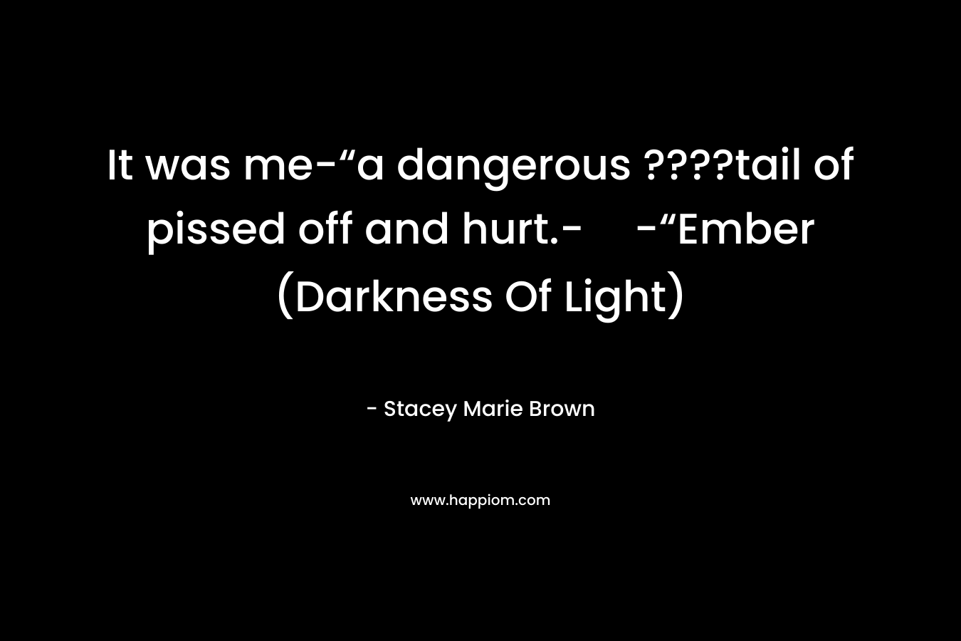 It was me-“a dangerous ????tail of pissed off and hurt.--“Ember (Darkness Of Light) – Stacey Marie Brown