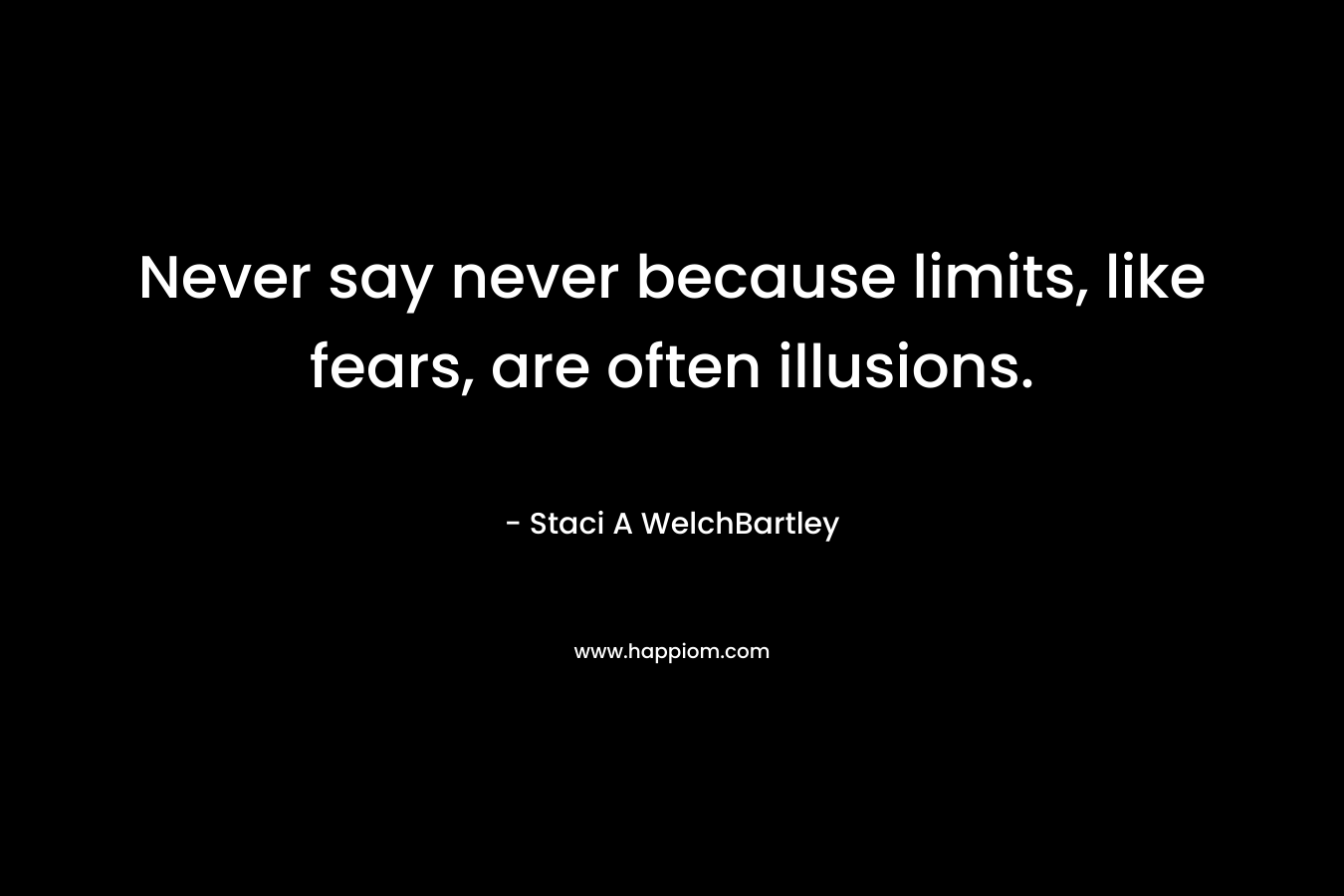 Never say never because limits, like fears, are often illusions.