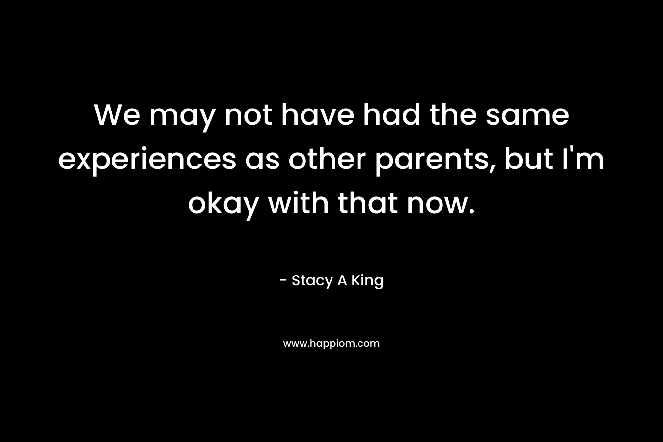 We may not have had the same experiences as other parents, but I'm okay with that now.