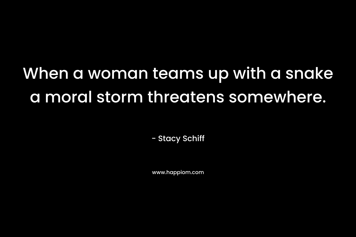 When a woman teams up with a snake a moral storm threatens somewhere. – Stacy Schiff