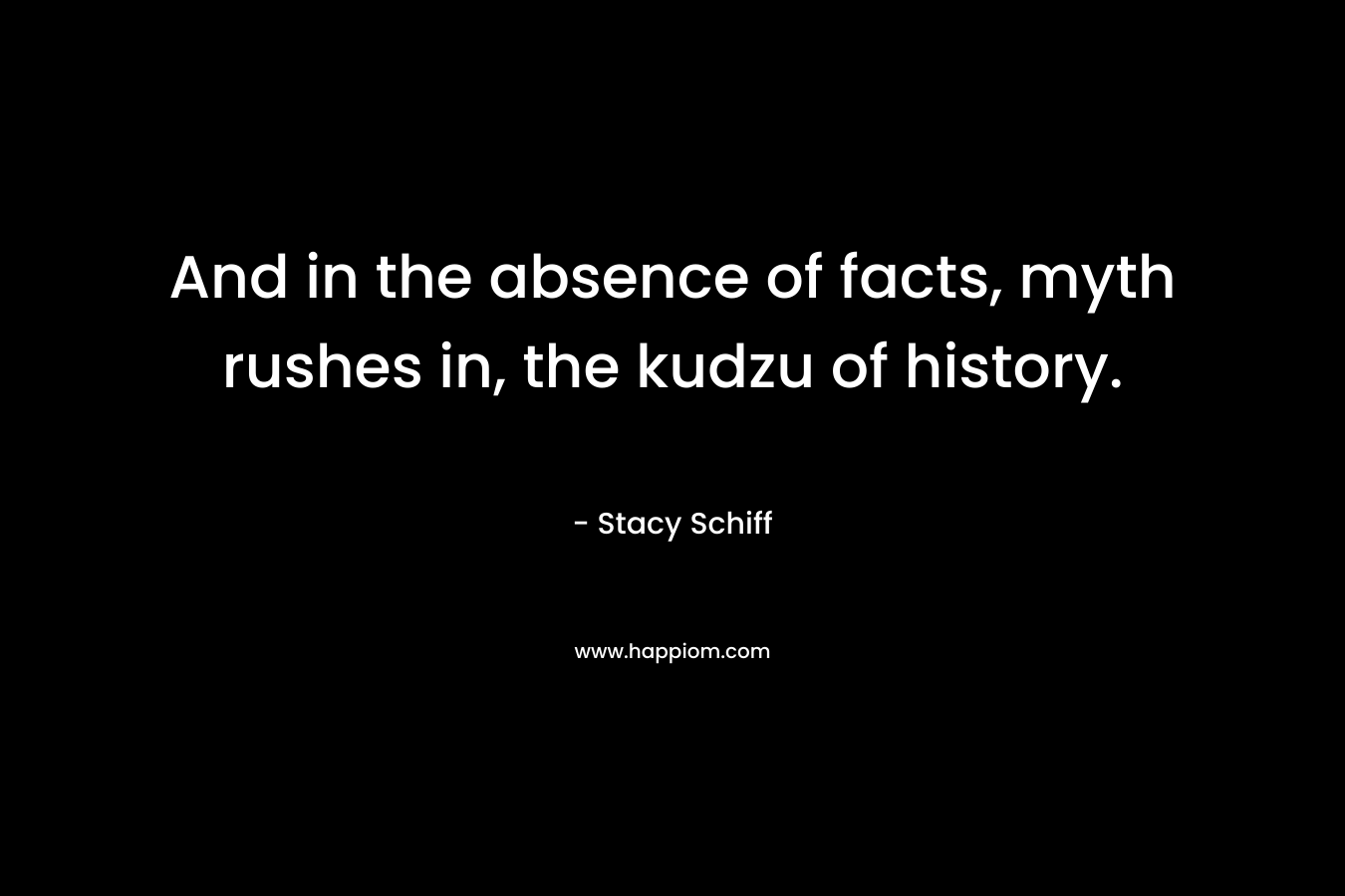 And in the absence of facts, myth rushes in, the kudzu of history.