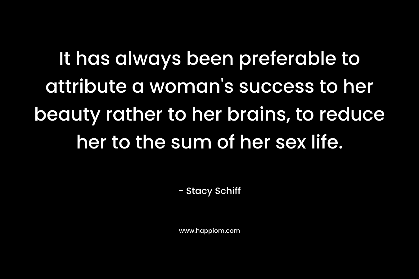 It has always been preferable to attribute a woman's success to her beauty rather to her brains, to reduce her to the sum of her sex life.