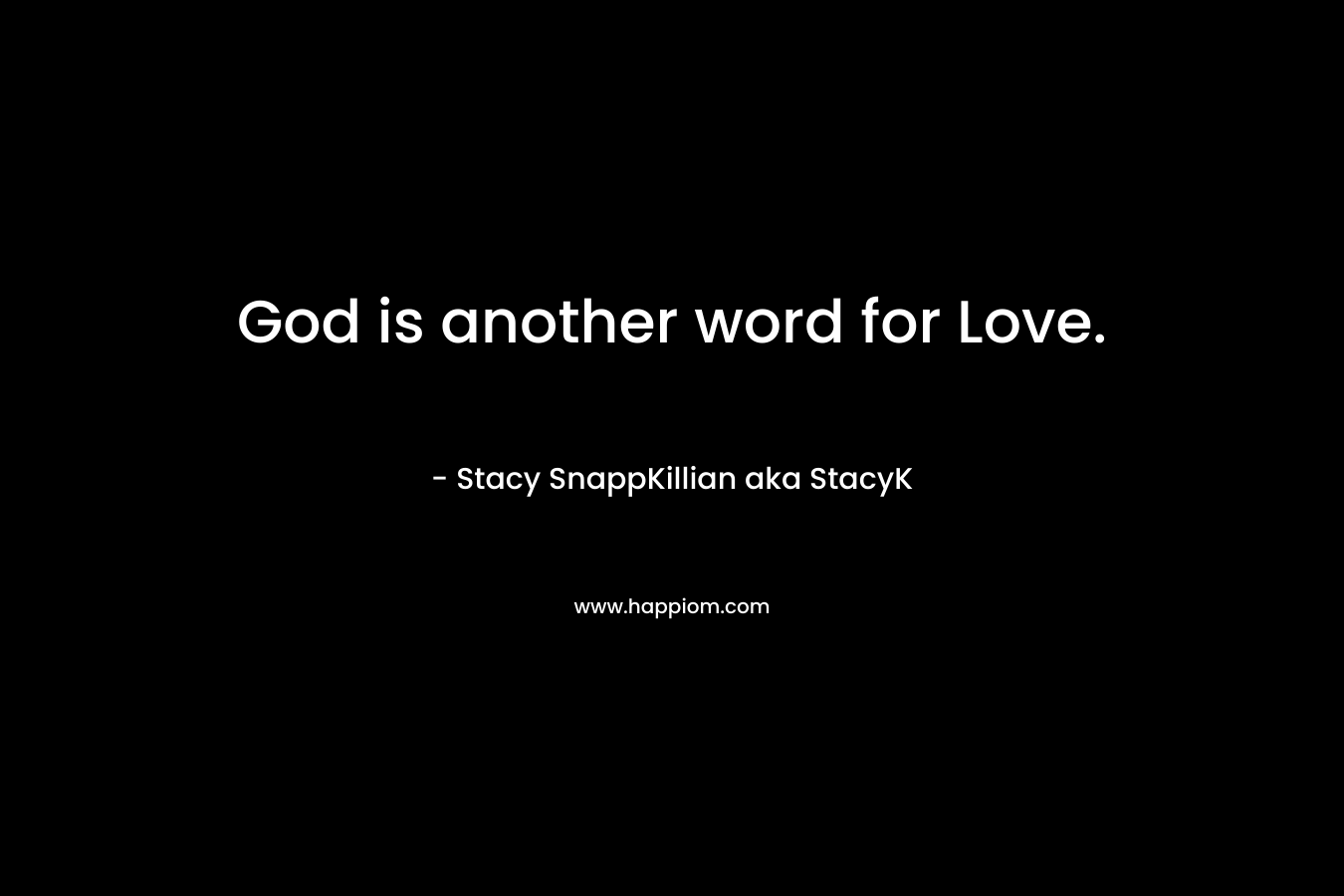 God is another word for Love. – Stacy SnappKillian aka StacyK