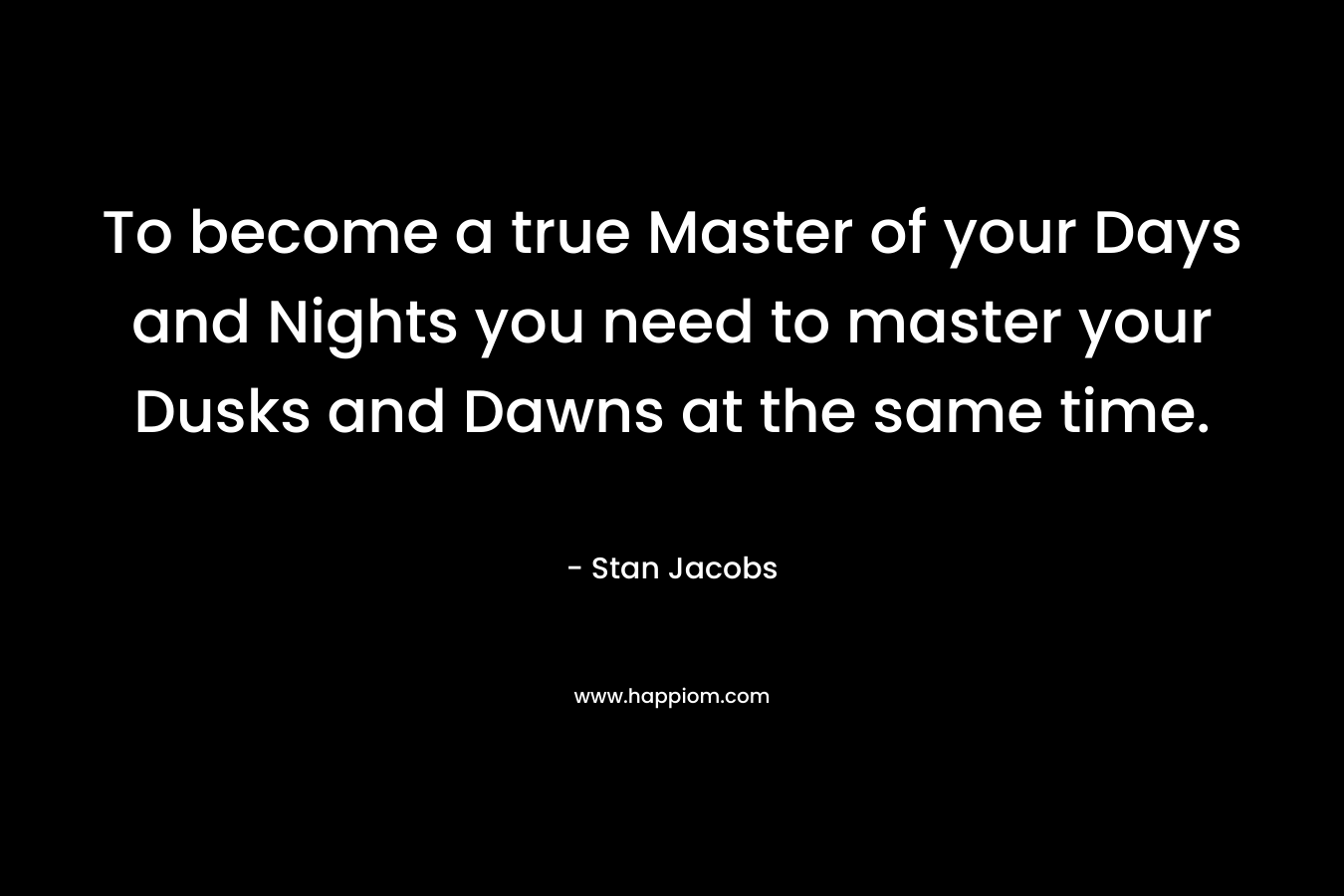To become a true Master of your Days and Nights you need to master your Dusks and Dawns at the same time.