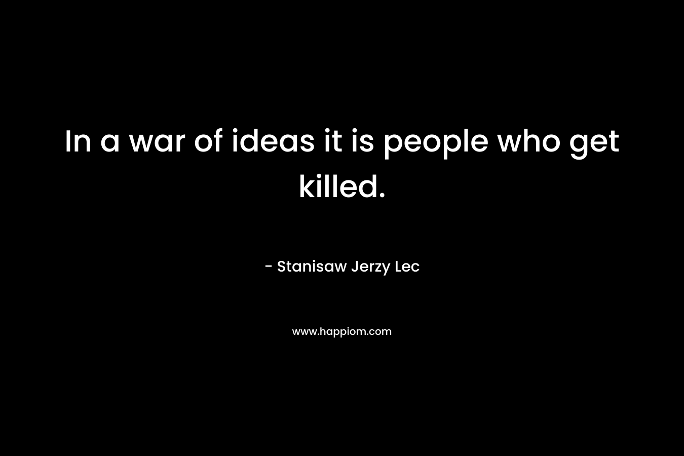 In a war of ideas it is people who get killed.