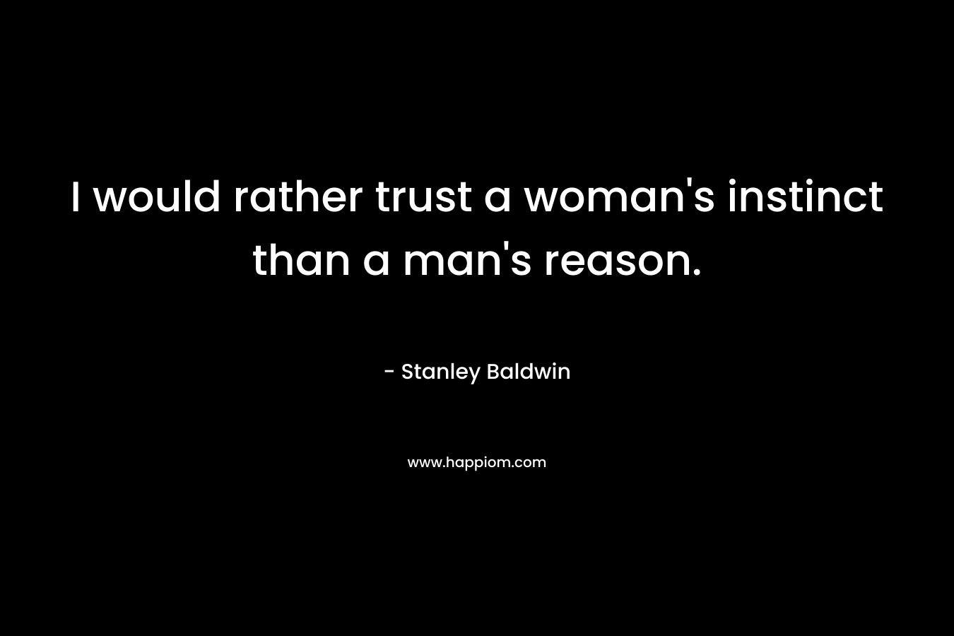 I would rather trust a woman's instinct than a man's reason.