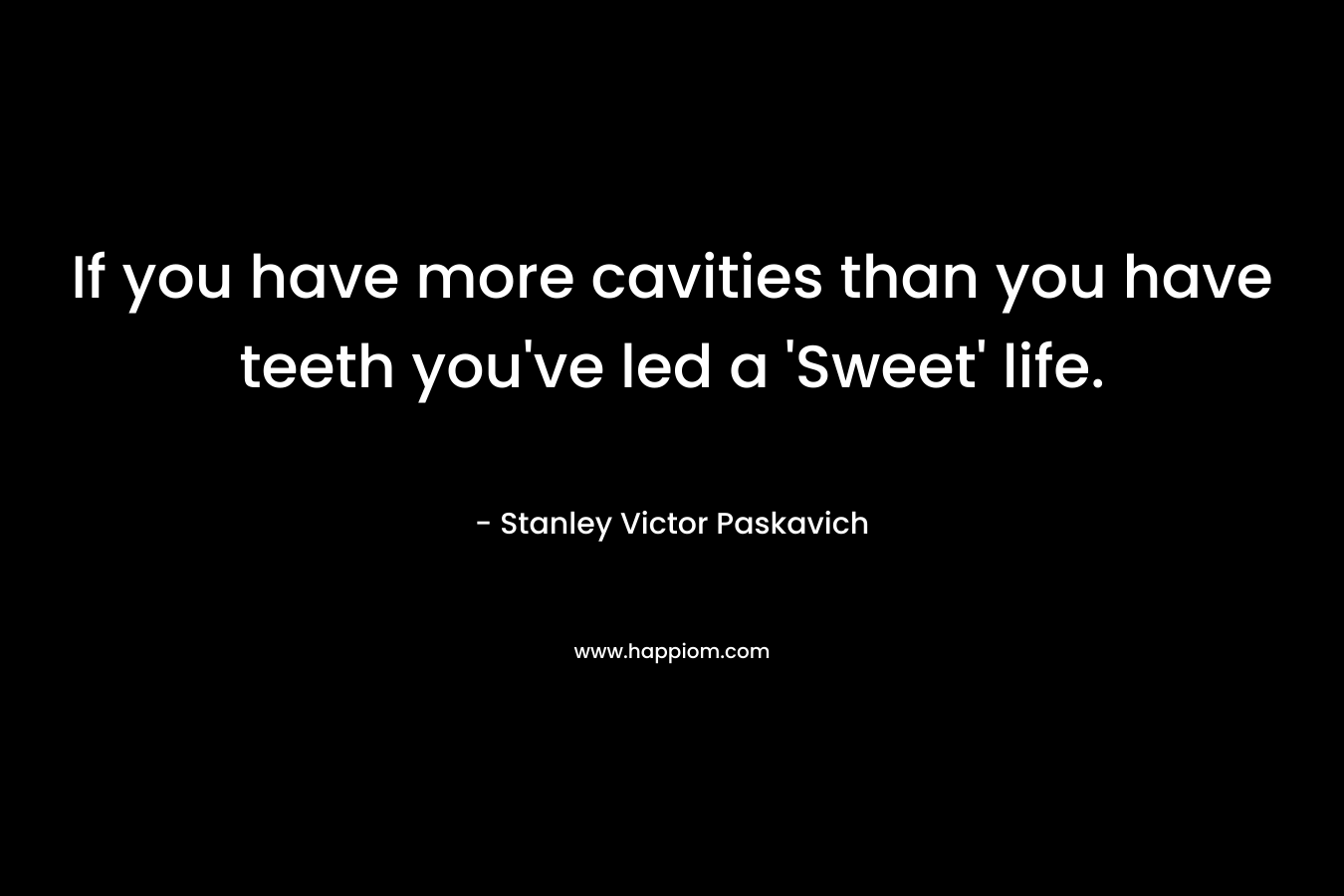 If you have more cavities than you have teeth you've led a 'Sweet' life.