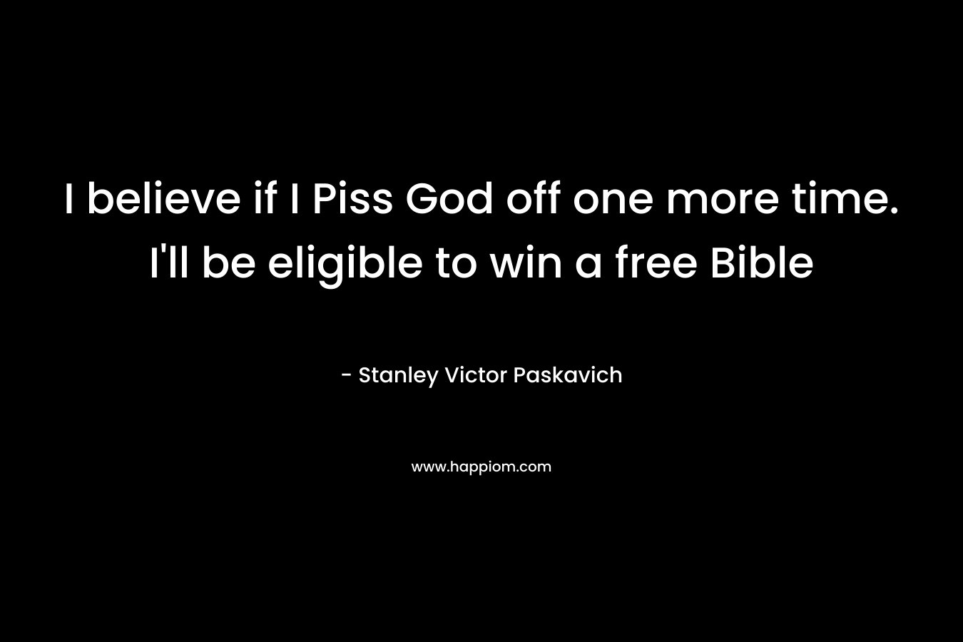 I believe if I Piss God off one more time. I'll be eligible to win a free Bible