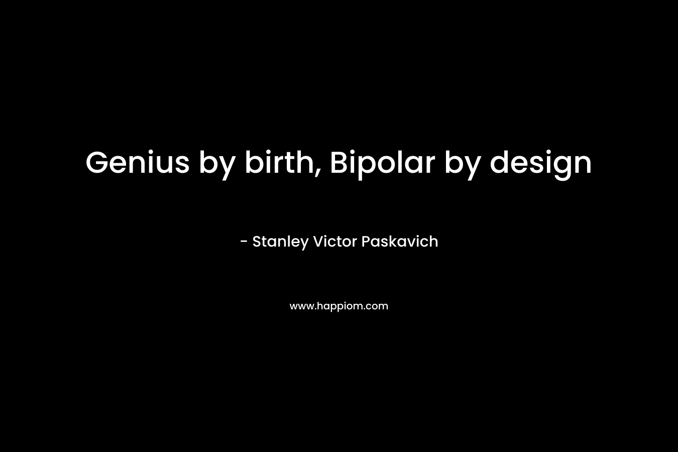 Genius by birth, Bipolar by design – Stanley Victor Paskavich