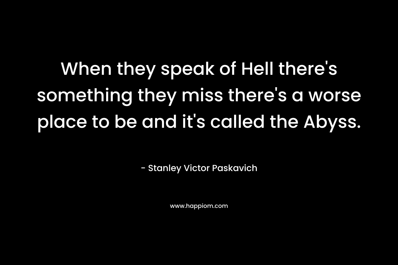 When they speak of Hell there's something they miss there's a worse place to be and it's called the Abyss.