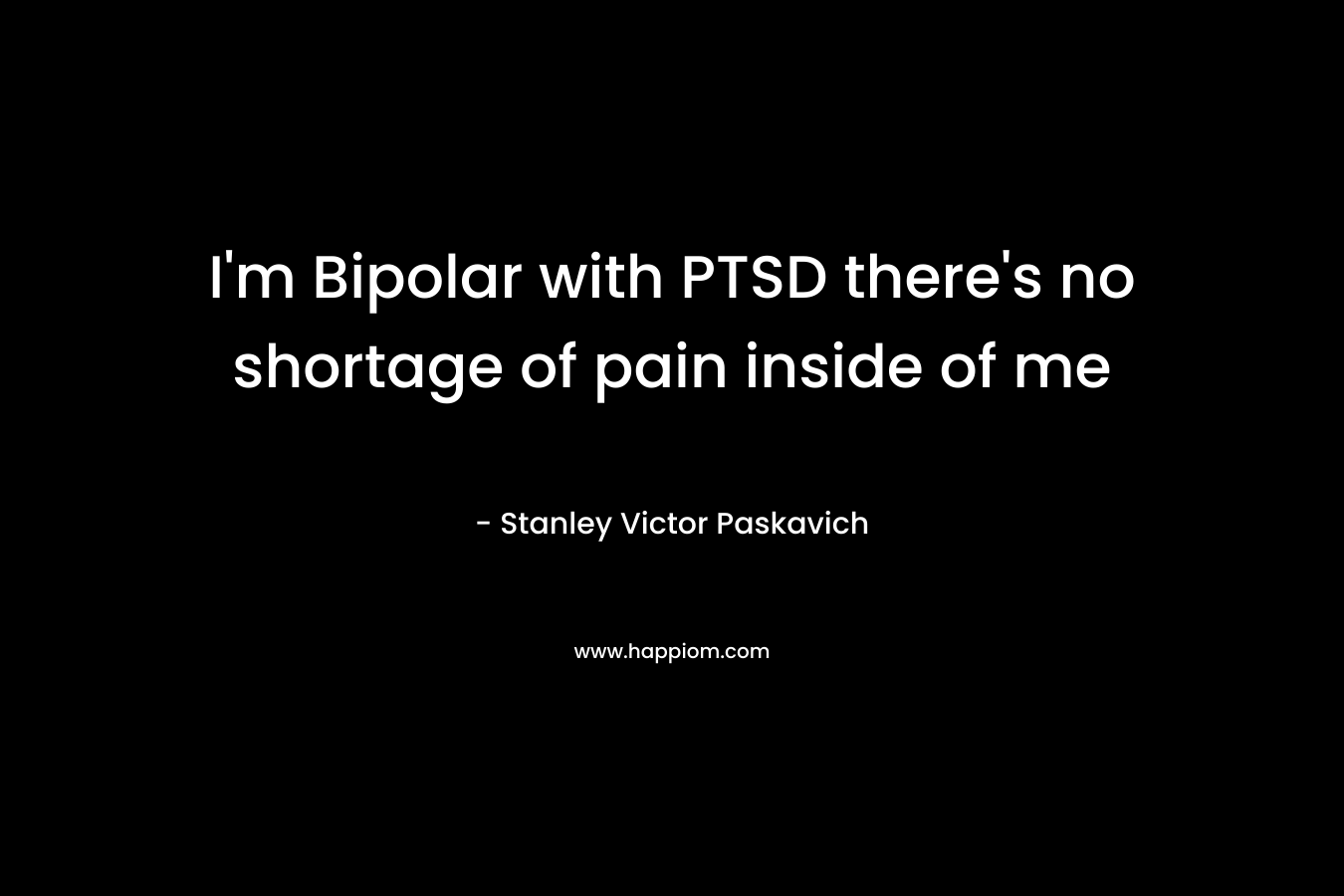 I’m Bipolar with PTSD there’s no shortage of pain inside of me – Stanley Victor Paskavich