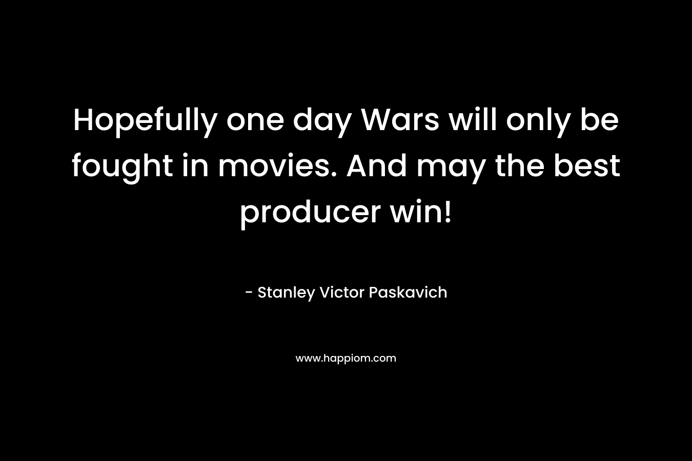 Hopefully one day Wars will only be fought in movies. And may the best producer win!
