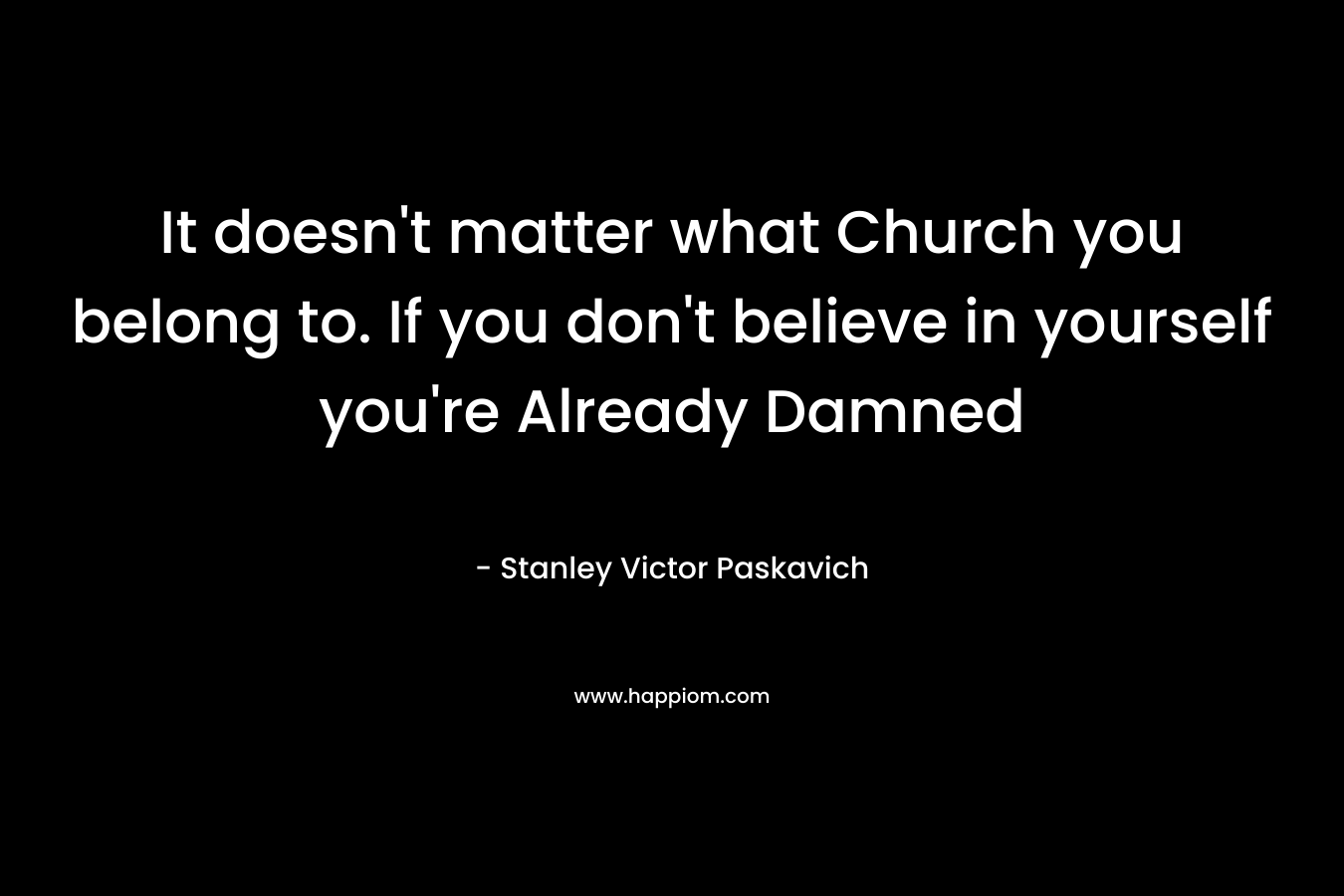 It doesn't matter what Church you belong to. If you don't believe in yourself you're Already Damned