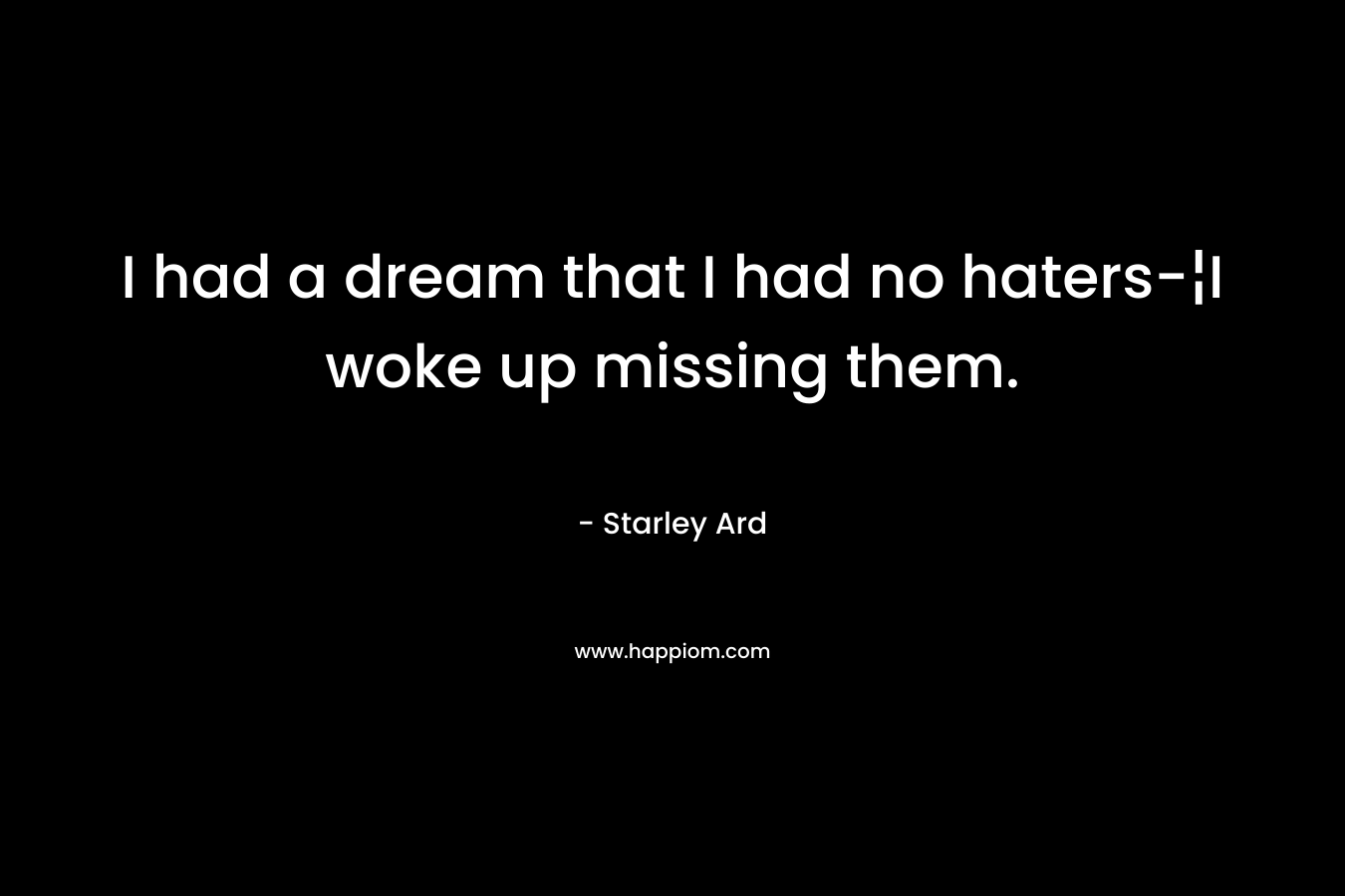 I had a dream that I had no haters-¦I woke up missing them.