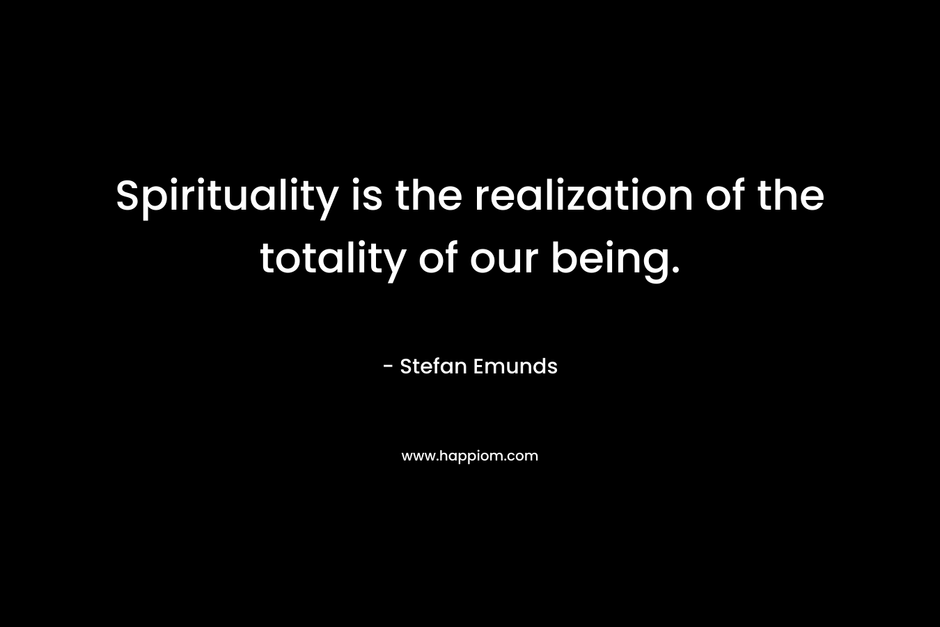 Spirituality is the realization of the totality of our being.