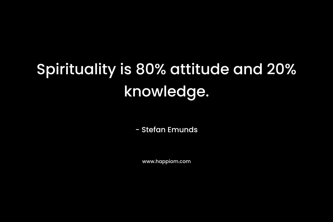 Spirituality is 80% attitude and 20% knowledge.