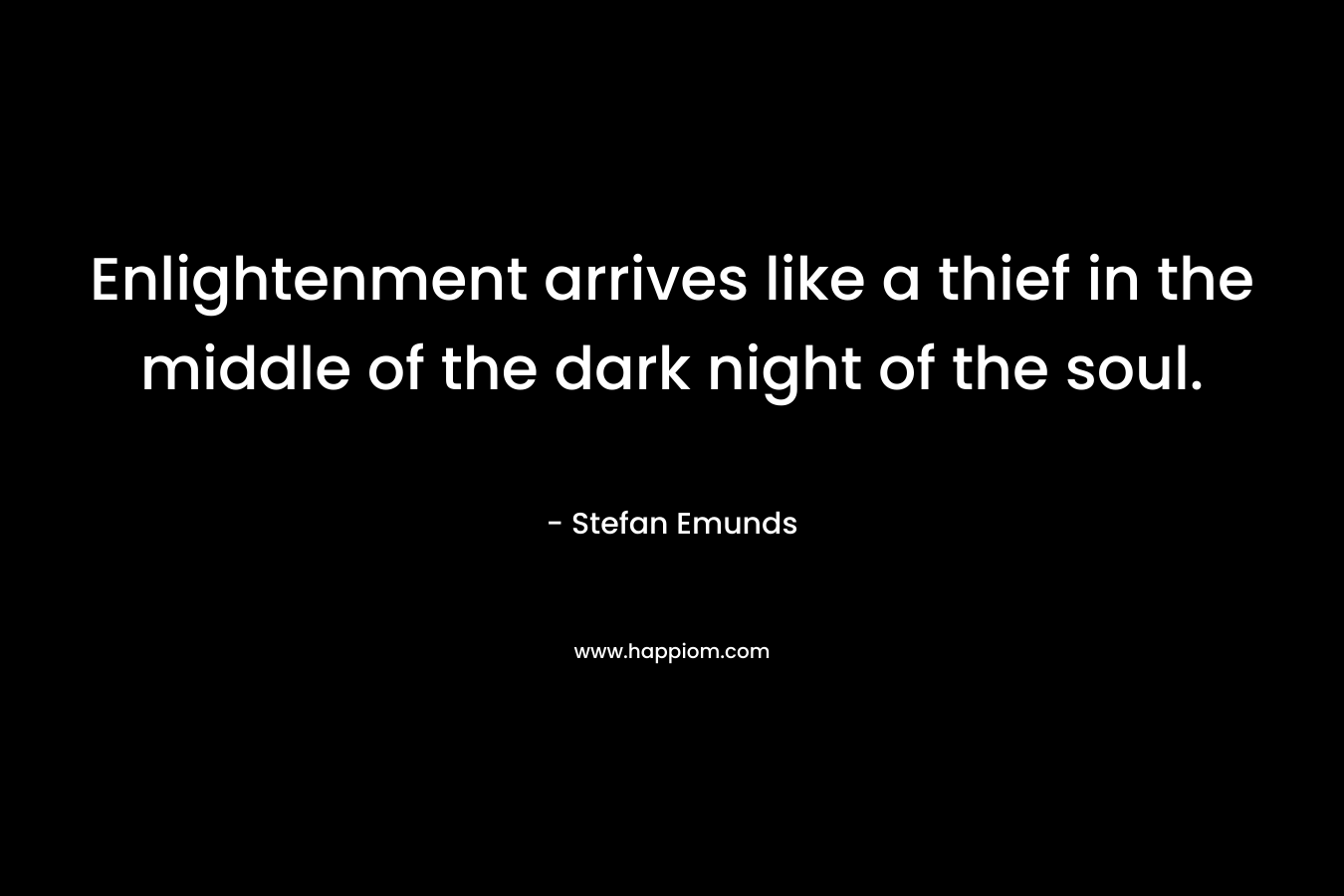 Enlightenment arrives like a thief in the middle of the dark night of the soul.