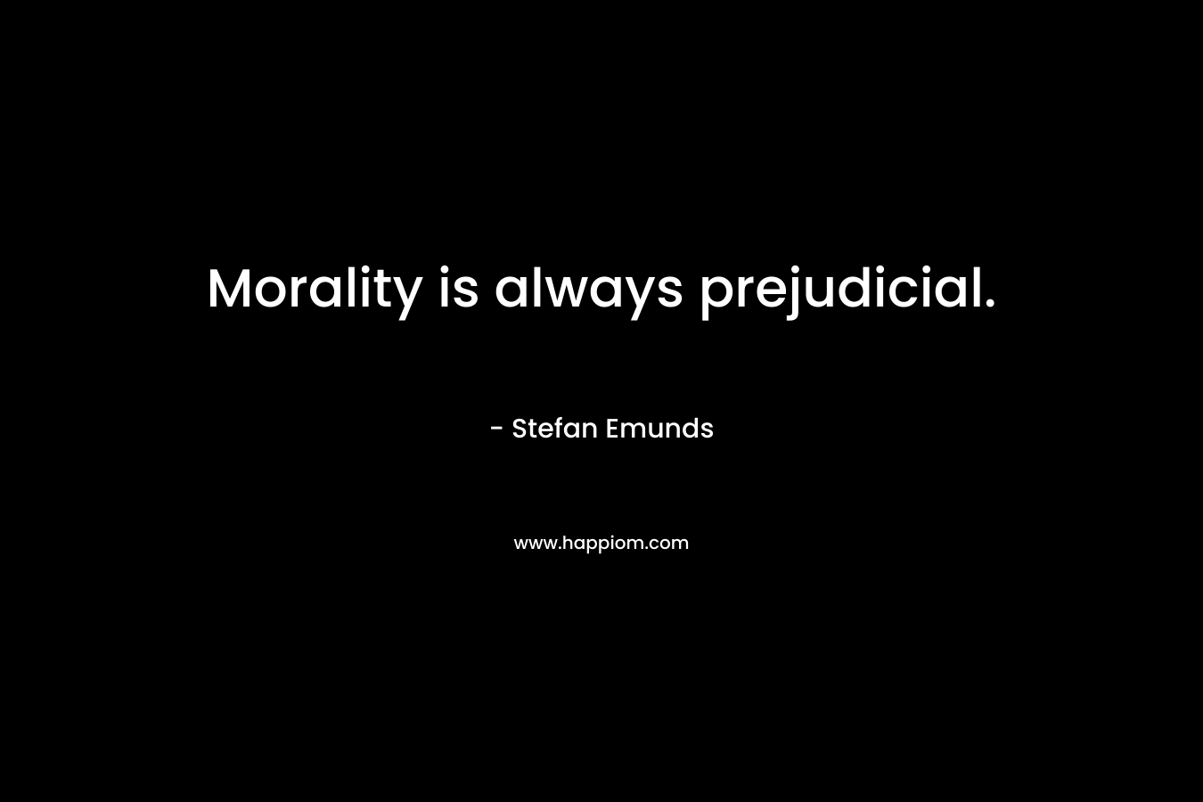 Morality is always prejudicial.