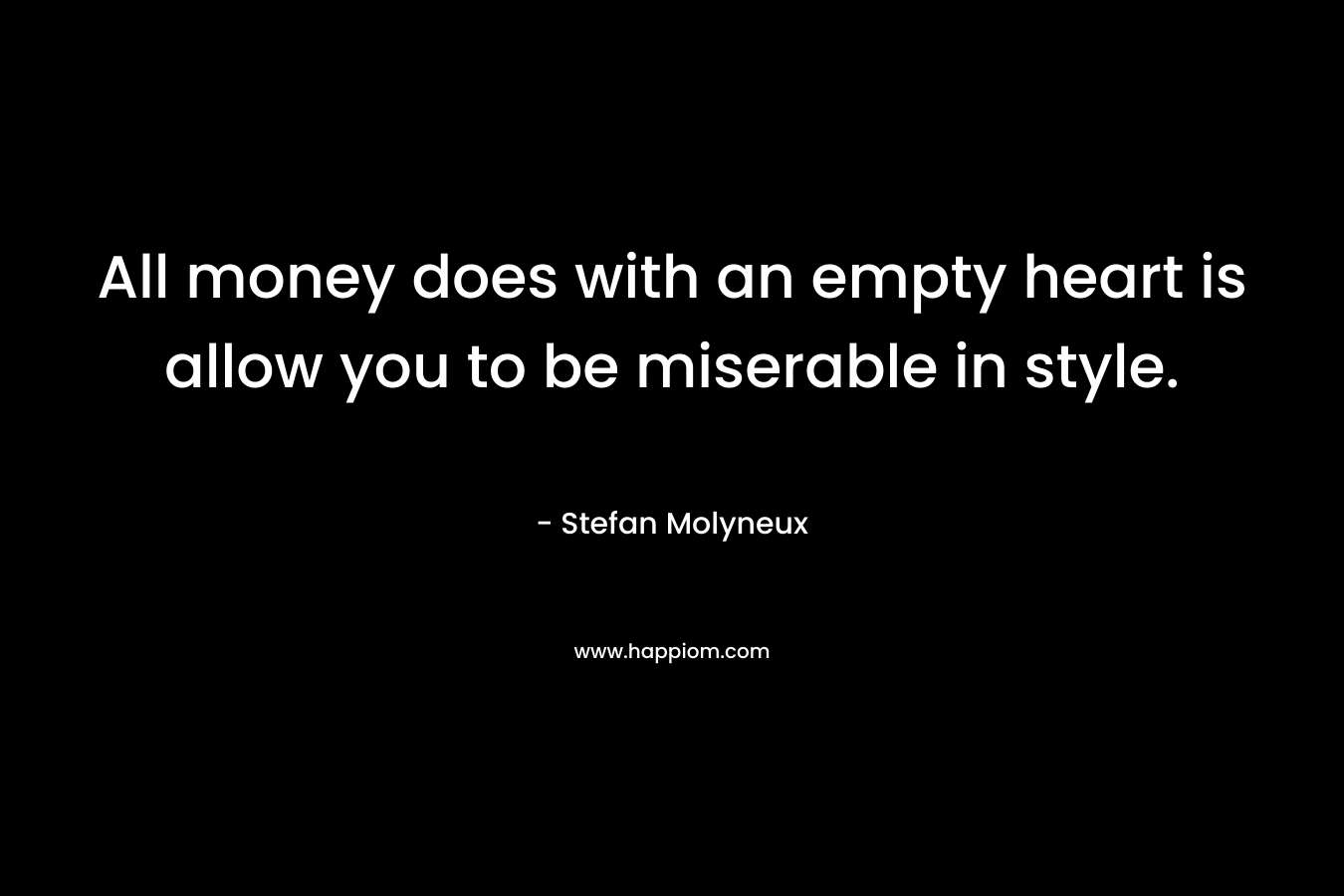 All money does with an empty heart is allow you to be miserable in style.