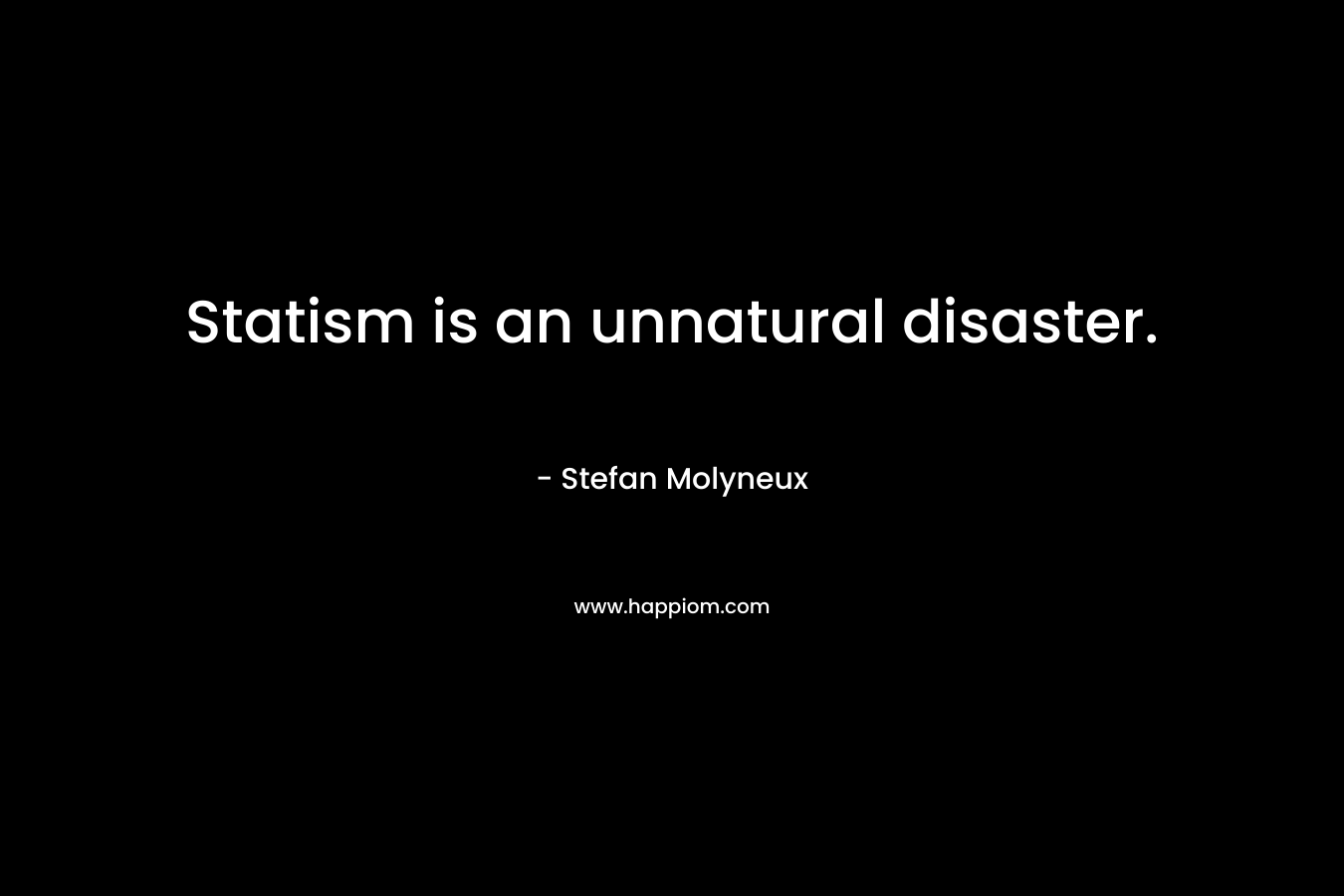 Statism is an unnatural disaster. – Stefan Molyneux