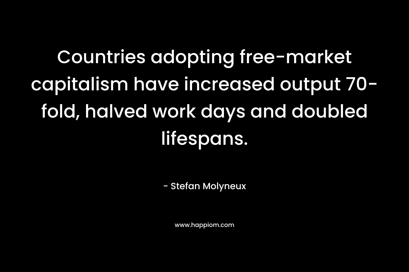 Countries adopting free-market capitalism have increased output 70-fold, halved work days and doubled lifespans. – Stefan Molyneux
