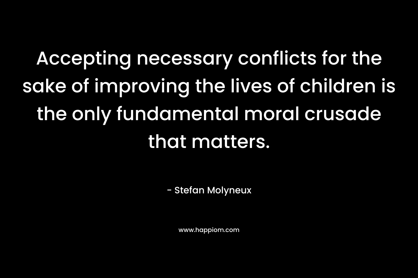 Accepting necessary conflicts for the sake of improving the lives of children is the only fundamental moral crusade that matters.